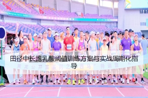 田径中长跑乳酸阈值训练方案与实战周期化指导